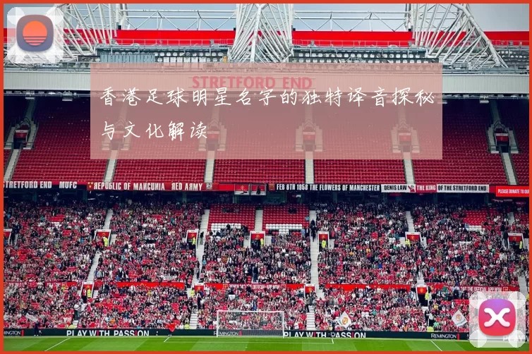 香港足球明星名字的独特译音探秘与文化解读