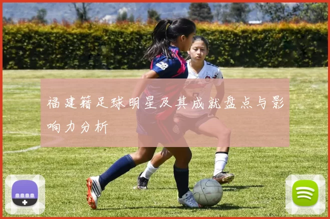 福建籍足球明星及其成就盘点与影响力分析