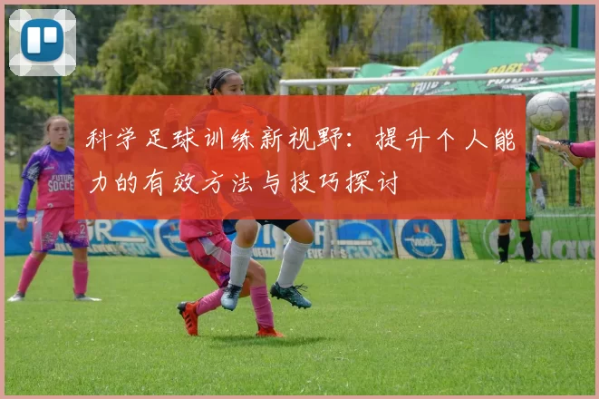 科学足球训练新视野：提升个人能力的有效方法与技巧探讨