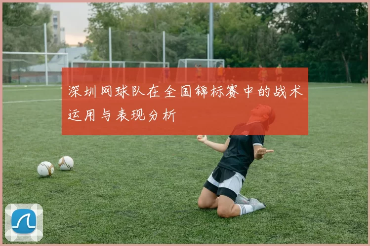 深圳网球队在全国锦标赛中的战术运用与表现分析