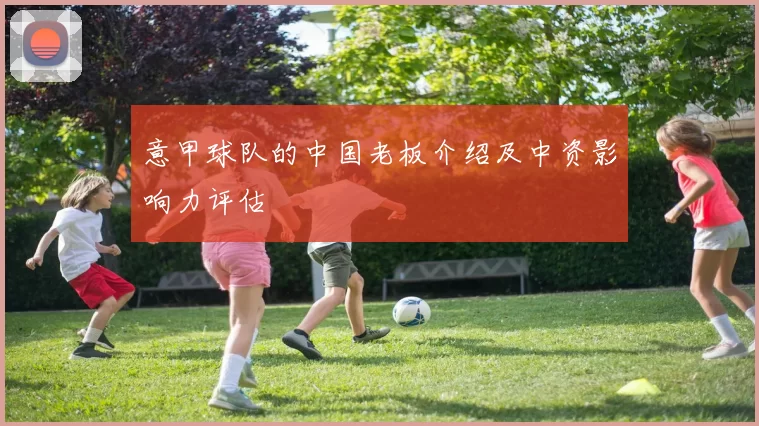 意甲球队的中国老板介绍及中资影响力评估