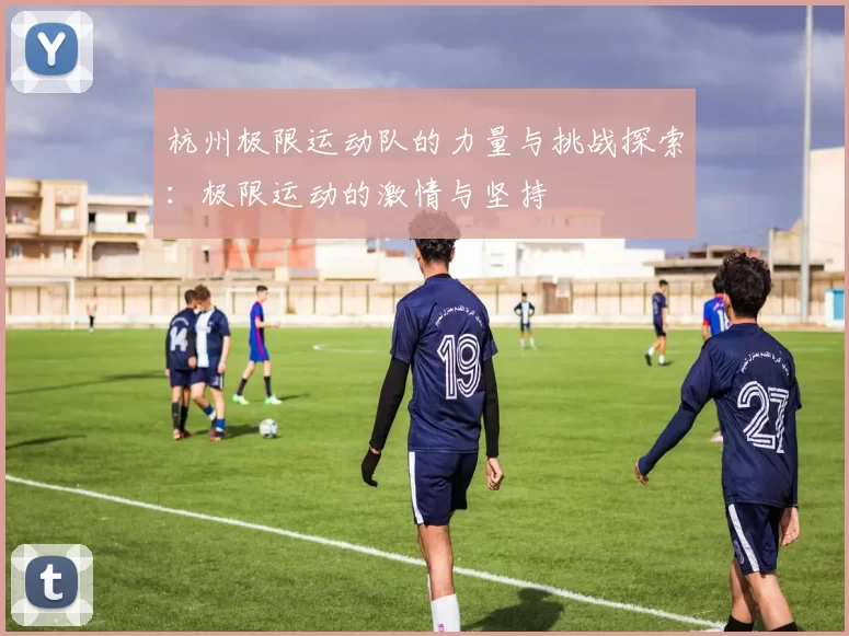 杭州极限运动队的力量与挑战探索：极限运动的激情与坚持