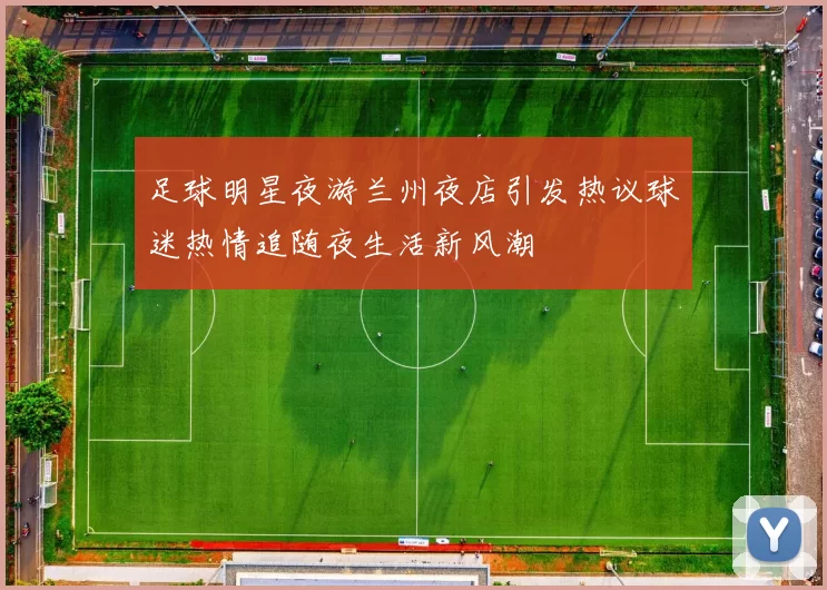 足球明星夜游兰州夜店引发热议球迷热情追随夜生活新风潮