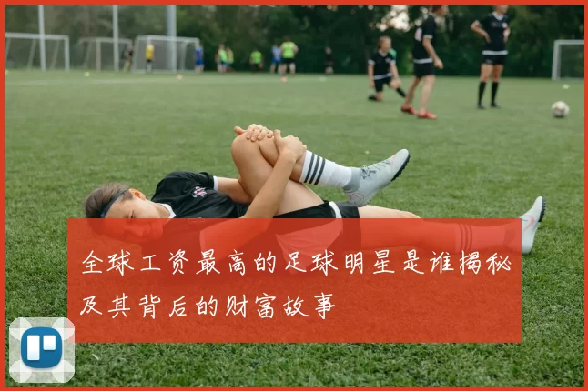 全球工资最高的足球明星是谁揭秘及其背后的财富故事