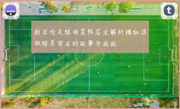 新百伦足球明星阵容全解析揭秘顶级球员背后的故事与成就