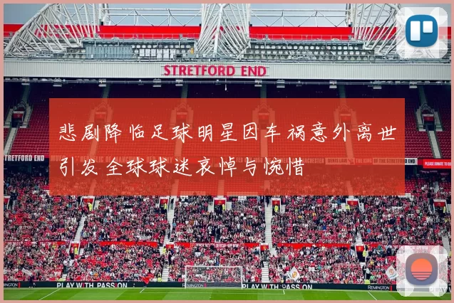 悲剧降临足球明星因车祸意外离世引发全球球迷哀悼与惋惜