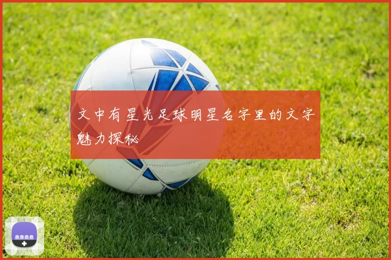 文中有星光足球明星名字里的文字魅力探秘