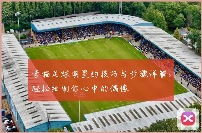 素描足球明星的技巧与步骤详解，轻松绘制你心中的偶像