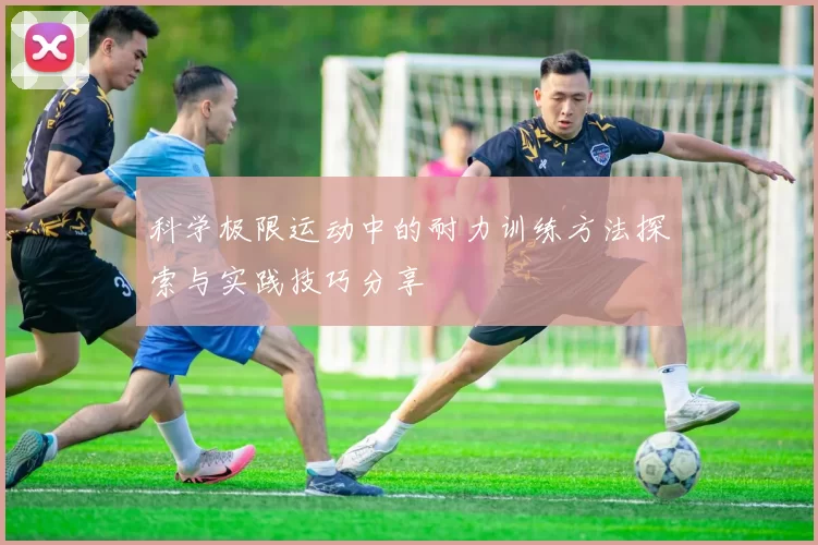 科学极限运动中的耐力训练方法探索与实践技巧分享