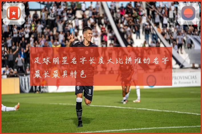 足球明星名字长度大比拼谁的名字最长最具特色