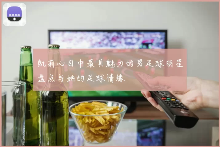 凯莉心目中最具魅力的男足球明星盘点与她的足球情缘
