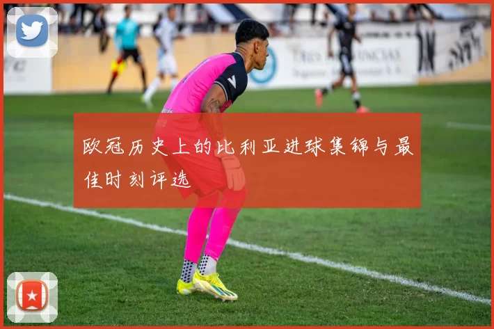 欧冠历史上的比利亚进球集锦与最佳时刻评选