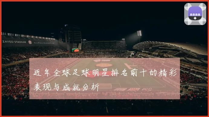 近年全球足球明星排名前十的精彩表现与成就分析