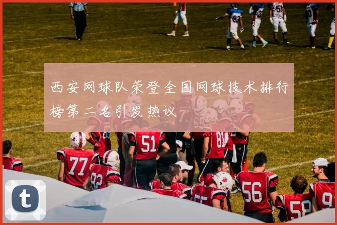 西安网球队荣登全国网球技术排行榜第二名引发热议