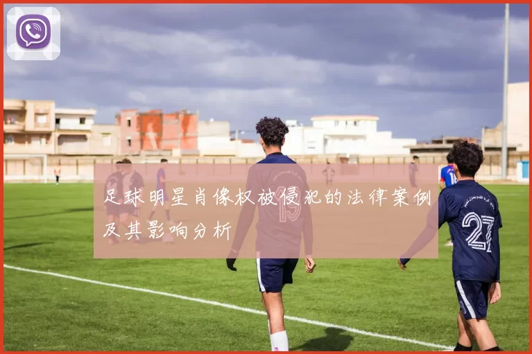 足球明星肖像权被侵犯的法律案例及其影响分析