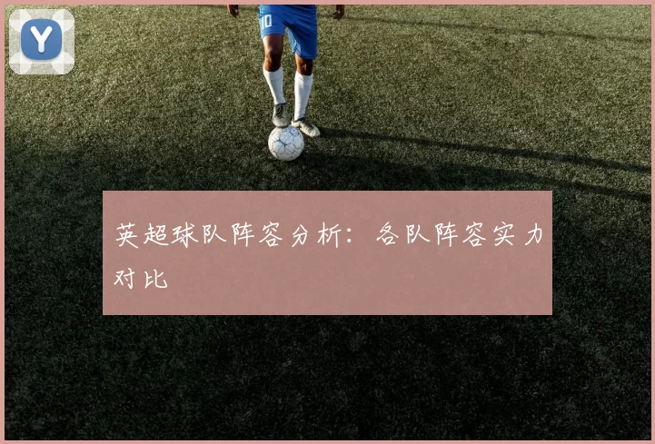 英超球队阵容分析：各队阵容实力对比
