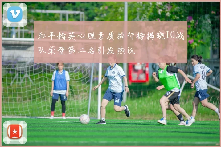 和平精英心理素质排行榜揭晓IG战队荣登第二名引发热议