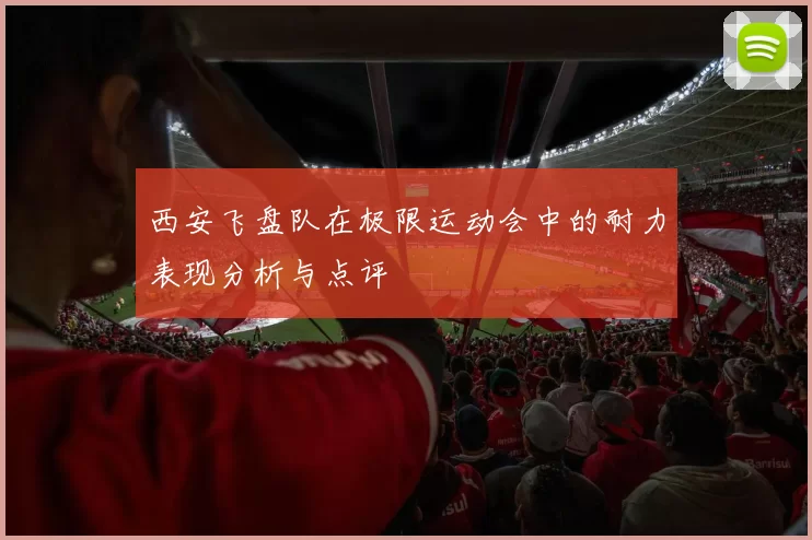 西安飞盘队在极限运动会中的耐力表现分析与点评