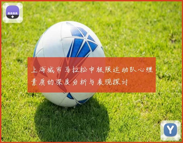 上海城市马拉松中极限运动队心理素质的深度分析与表现探讨