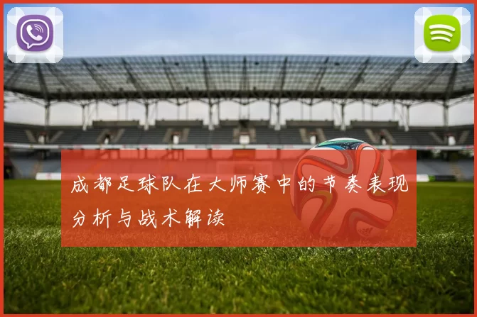 成都足球队在大师赛中的节奏表现分析与战术解读