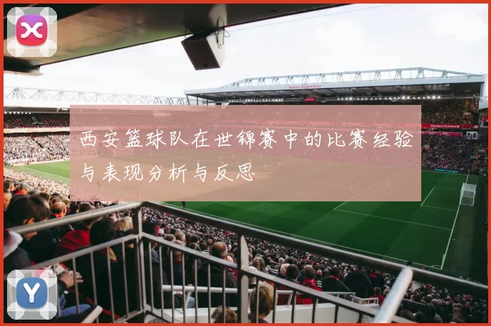 西安篮球队在世锦赛中的比赛经验与表现分析与反思
