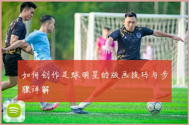 如何创作足球明星的版画技巧与步骤详解