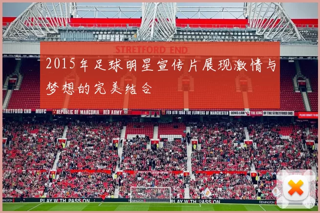 2015年足球明星宣传片展现激情与梦想的完美结合