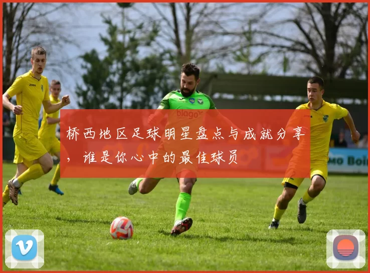 桥西地区足球明星盘点与成就分享，谁是你心中的最佳球员