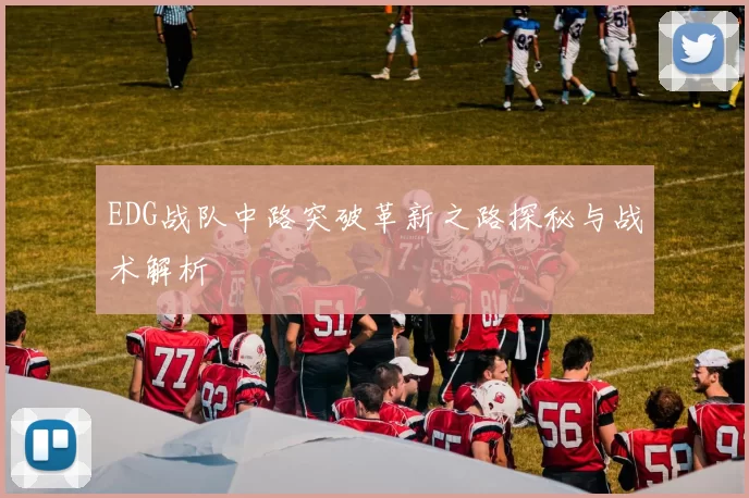 EDG战队中路突破革新之路探秘与战术解析