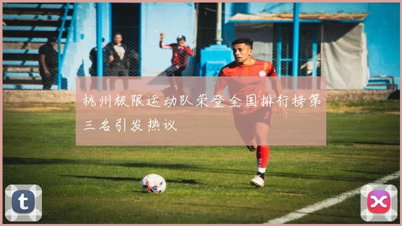 杭州极限运动队荣登全国排行榜第三名引发热议