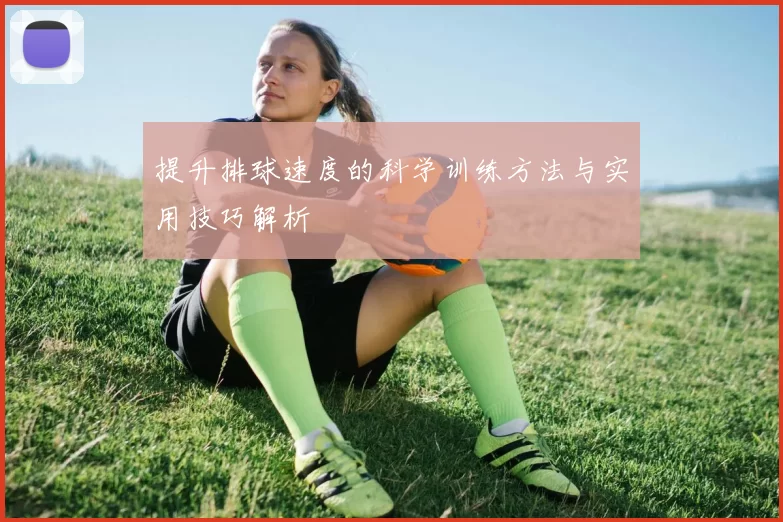 提升排球速度的科学训练方法与实用技巧解析