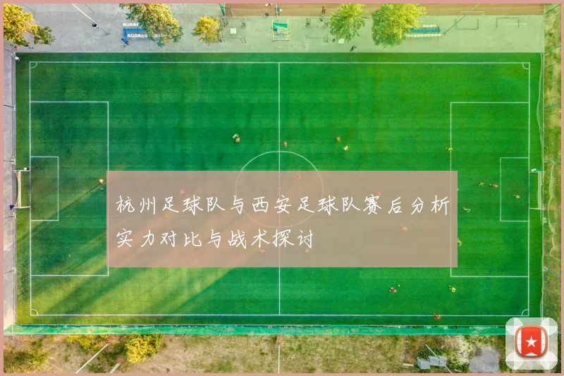 杭州足球队与西安足球队赛后分析实力对比与战术探讨