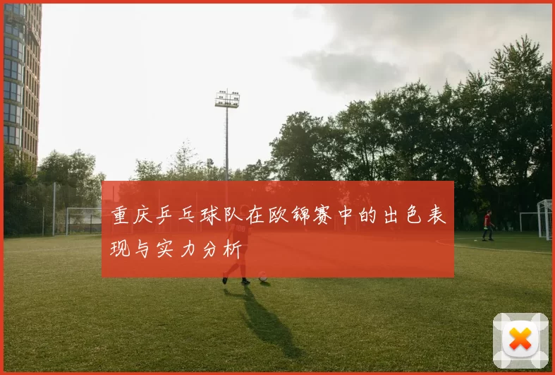 重庆乒乓球队在欧锦赛中的出色表现与实力分析