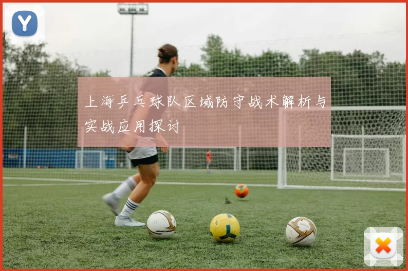 上海乒乓球队区域防守战术解析与实战应用探讨