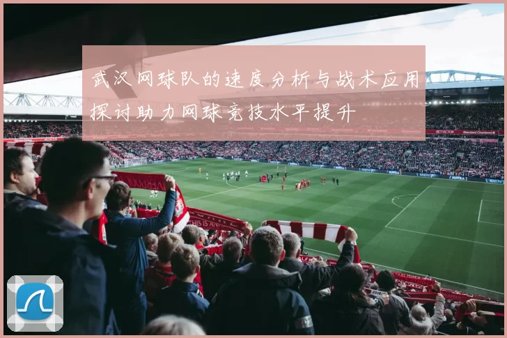 武汉网球队的速度分析与战术应用探讨助力网球竞技水平提升