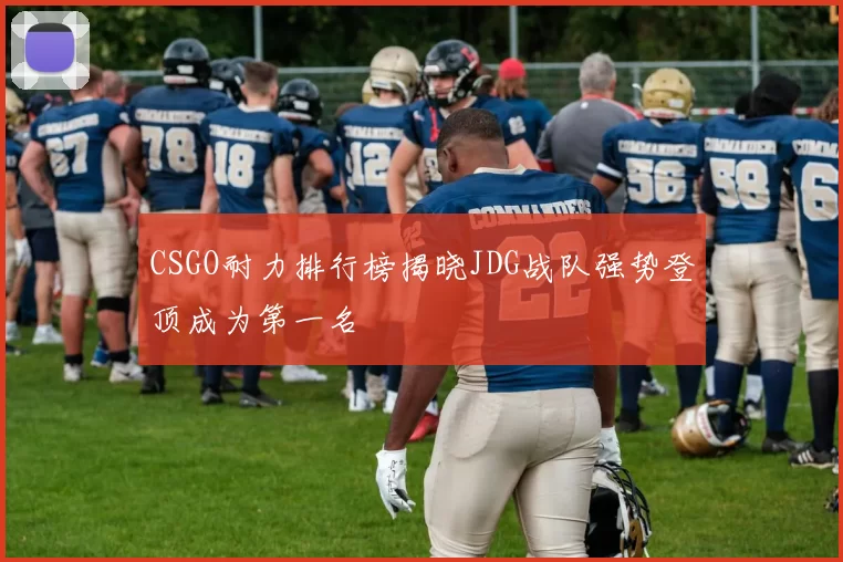 CSGO耐力排行榜揭晓JDG战队强势登顶成为第一名