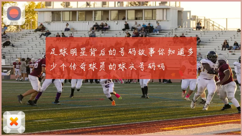 足球明星背后的号码故事你知道多少个传奇球员的球衣号码吗