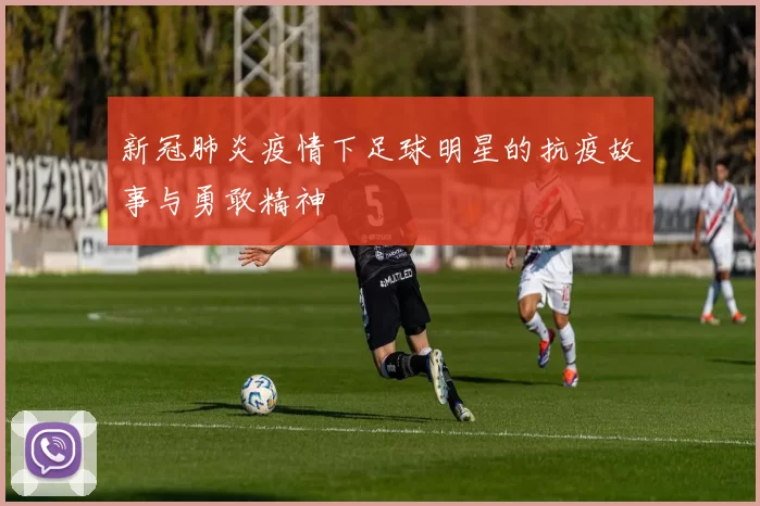 新冠肺炎疫情下足球明星的抗疫故事与勇敢精神