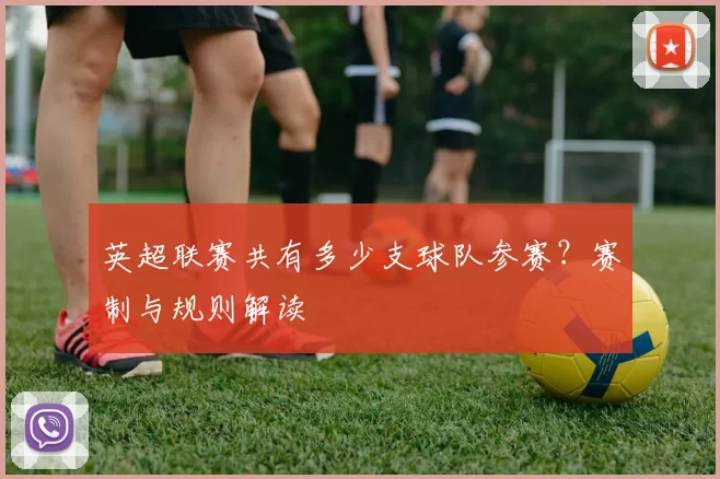 英超联赛共有多少支球队参赛？赛制与规则解读