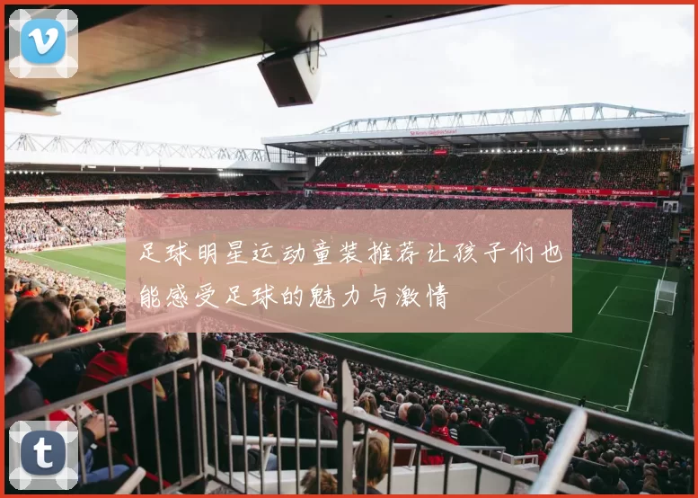 足球明星运动童装推荐让孩子们也能感受足球的魅力与激情