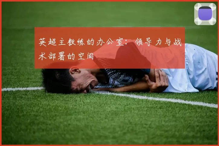 英超主教练的办公室：领导力与战术部署的空间