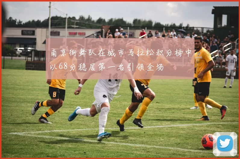 南京街舞队在城市马拉松积分榜中以68分稳居第一名引领全场
