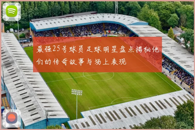 最强25号球员足球明星盘点揭秘他们的传奇故事与场上表现