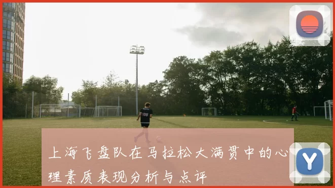 上海飞盘队在马拉松大满贯中的心理素质表现分析与点评