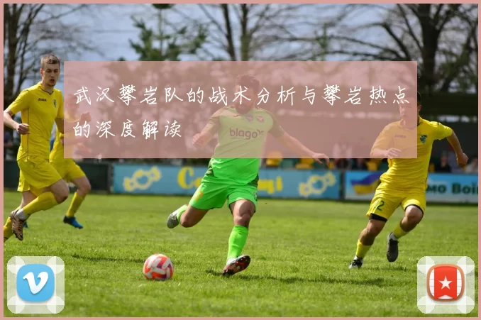 武汉攀岩队的战术分析与攀岩热点的深度解读