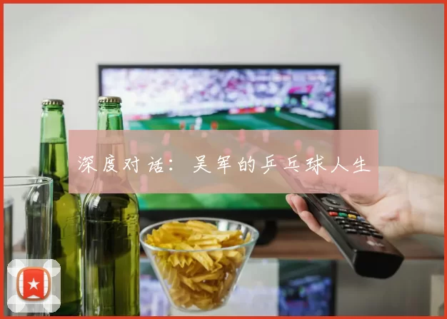 深度对话：吴军的乒乓球人生