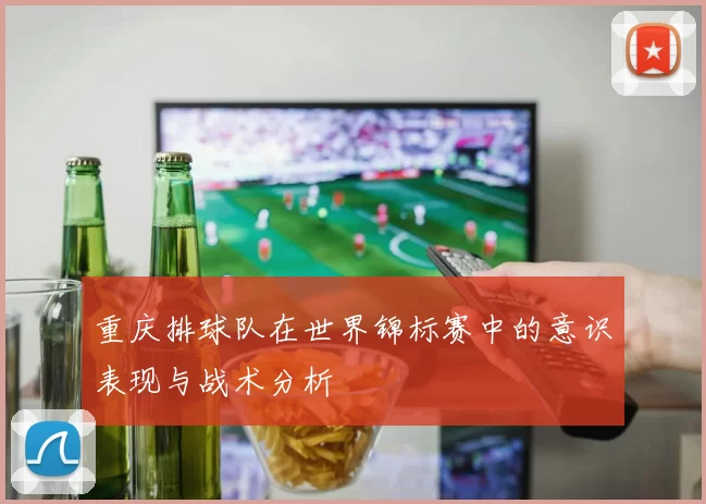 重庆排球队在世界锦标赛中的意识表现与战术分析