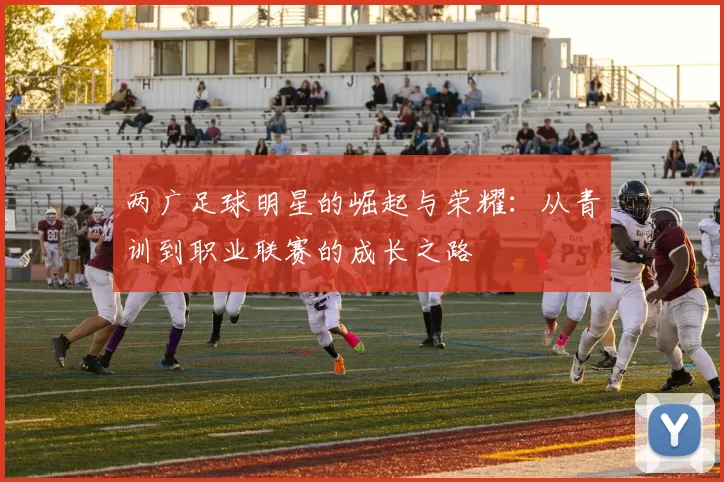 两广足球明星的崛起与荣耀：从青训到职业联赛的成长之路