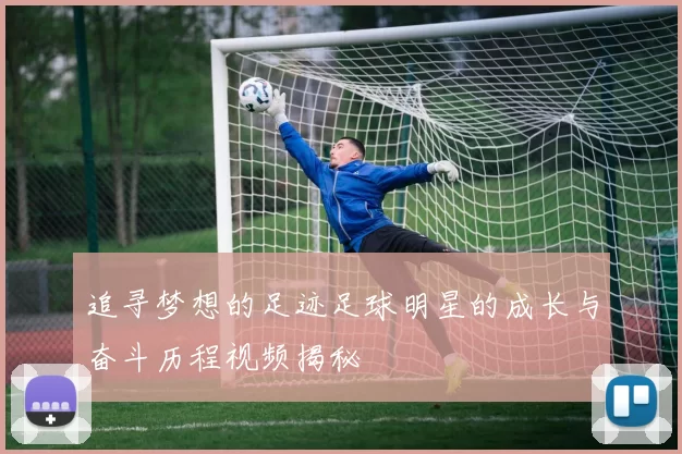 追寻梦想的足迹足球明星的成长与奋斗历程视频揭秘