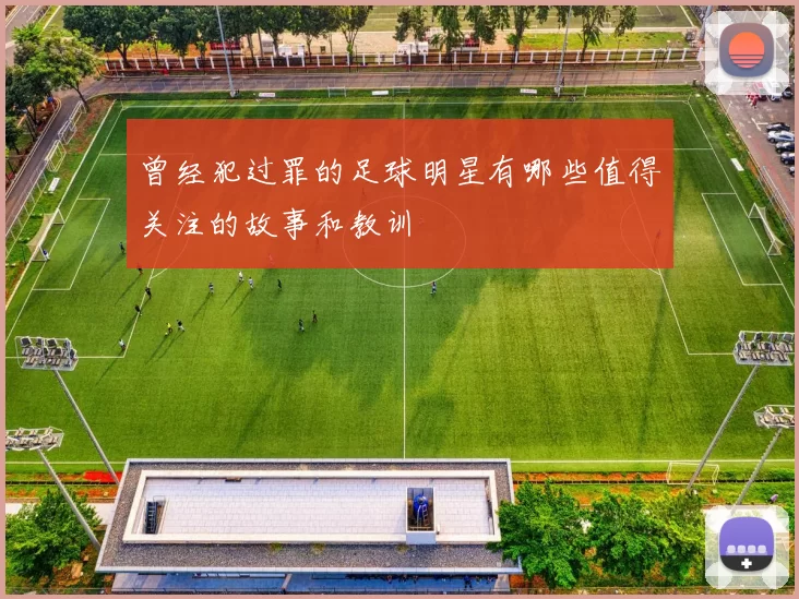 曾经犯过罪的足球明星有哪些值得关注的故事和教训